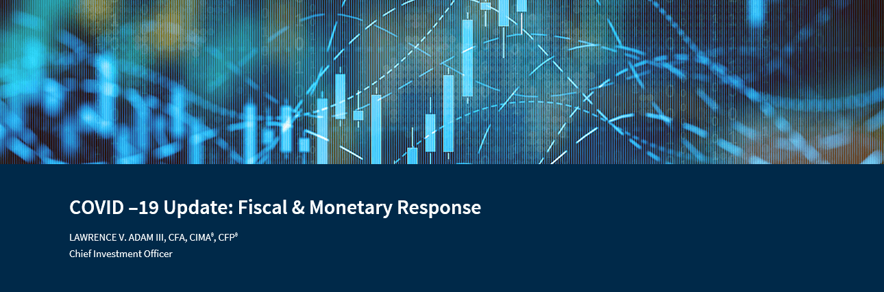 COVID –19 Update: Fiscal & Monetary Response