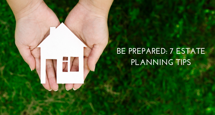 Be Prepared: 7 Estate Planning Tips