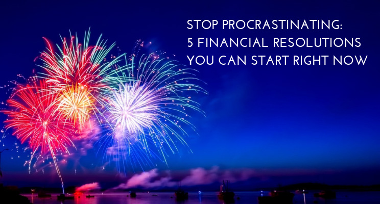 Stop Procrastinating: 5 Financial Resolutions You Can Start Right Now