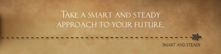 Take a smart and steady approach to your future.